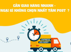 CẦN GIAO HÀNG NHANH - NGẠI GÌ KHÔNG CHỌN NHẤT TÂM POST? 